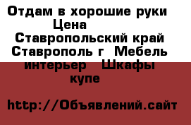 Отдам в хорошие руки  › Цена ­ 1 000 - Ставропольский край, Ставрополь г. Мебель, интерьер » Шкафы, купе   